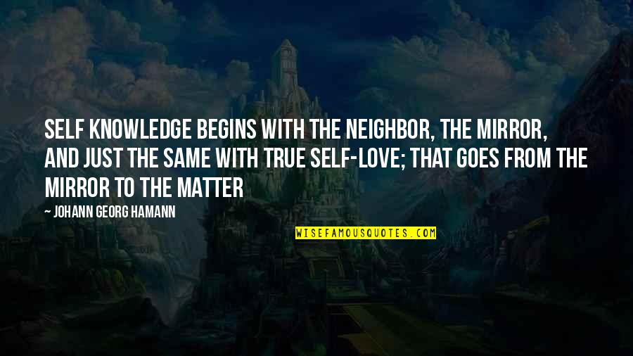 Same Goes To You Quotes By Johann Georg Hamann: Self knowledge begins with the neighbor, the mirror,