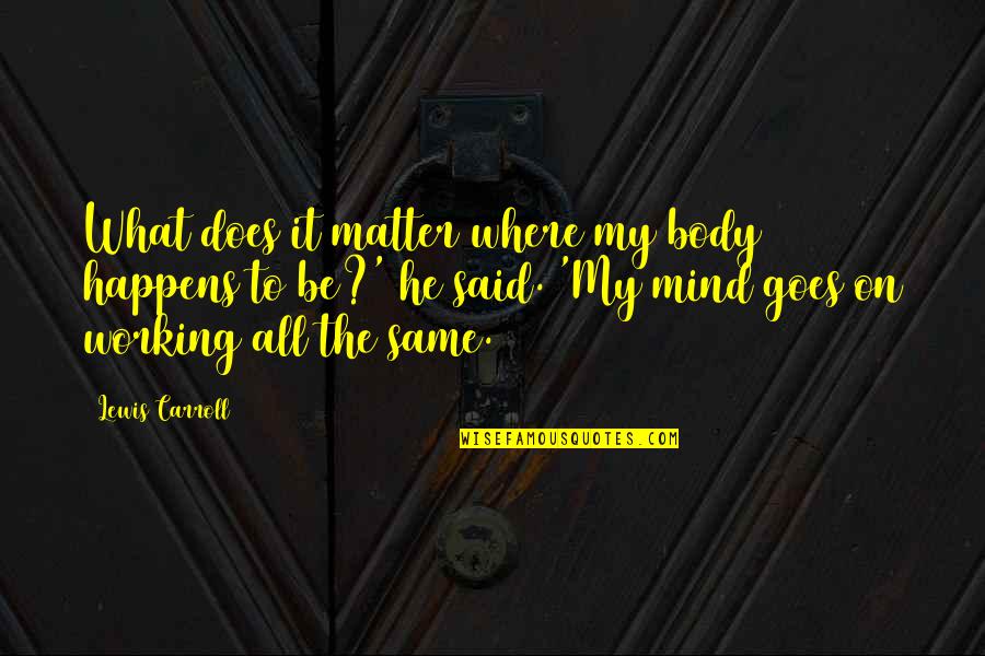 Same Goes To You Quotes By Lewis Carroll: What does it matter where my body happens