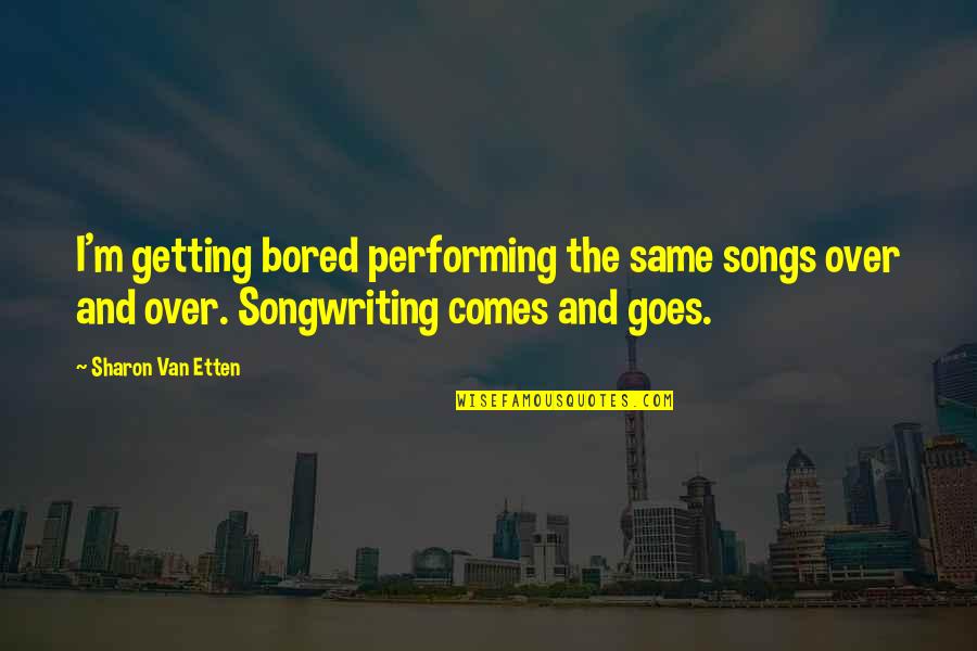 Same Goes To You Quotes By Sharon Van Etten: I'm getting bored performing the same songs over