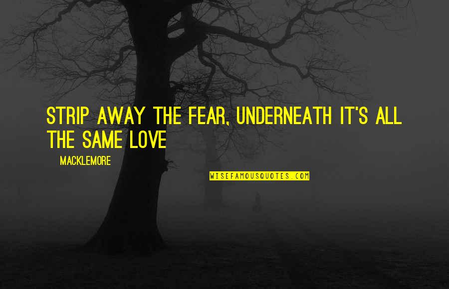 Same Love Macklemore Quotes By Macklemore: Strip away the fear, underneath it's all the