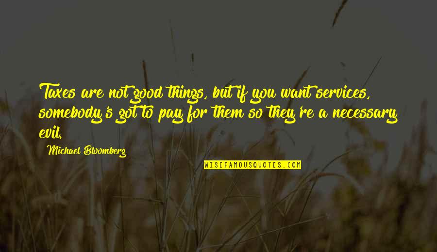 Same Love Macklemore Quotes By Michael Bloomberg: Taxes are not good things, but if you Same Love Macklemore Quotes By Michael Bloomberg: Taxes are not good things, but if you