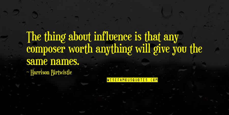 Same Names Quotes By Harrison Birtwistle: The thing about influence is that any composer