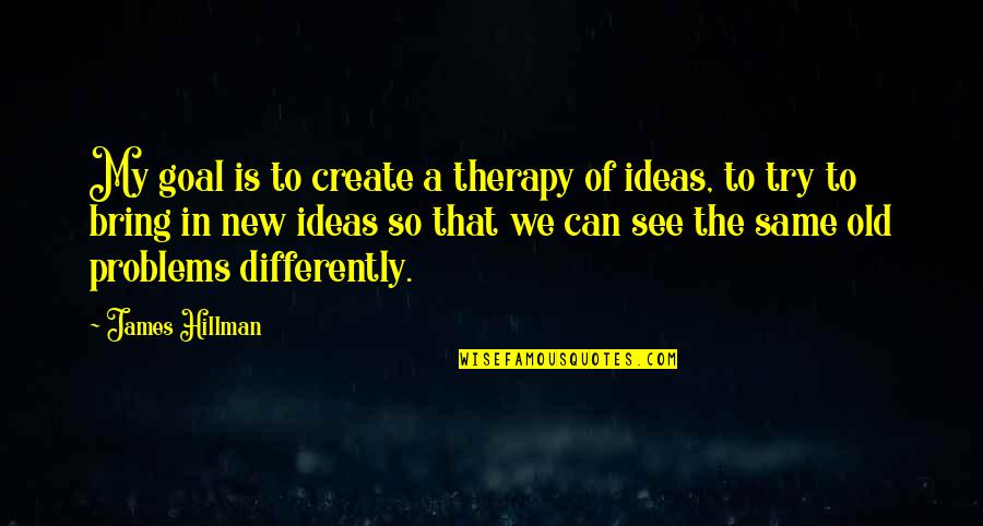 Same Old Quotes By James Hillman: My goal is to create a therapy of