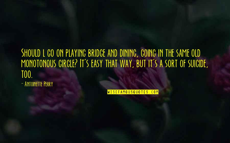Same Old Same Old Quotes By Antoinette Perry: Should l go on playing bridge and dining,