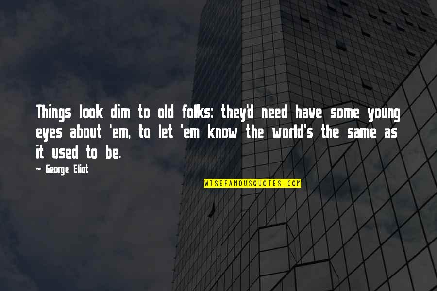Same Old Same Old Quotes By George Eliot: Things look dim to old folks: they'd need