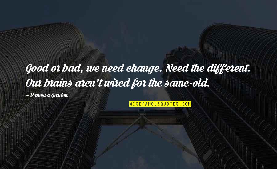 Same Old Same Old Quotes By Vanessa Garden: Good or bad, we need change. Need the