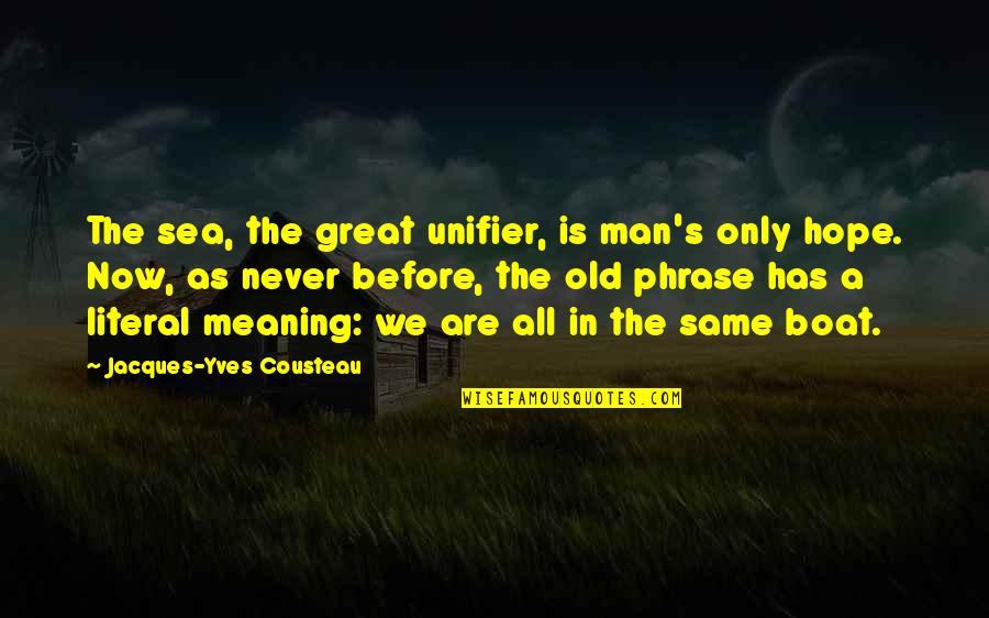 Same Old Same Quotes By Jacques-Yves Cousteau: The sea, the great unifier, is man's only