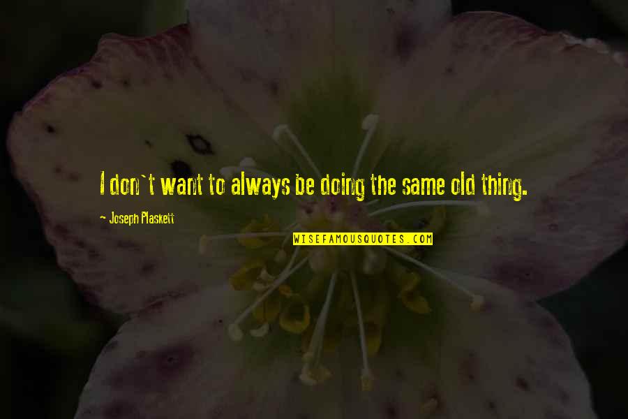 Same Old Same Quotes By Joseph Plaskett: I don't want to always be doing the