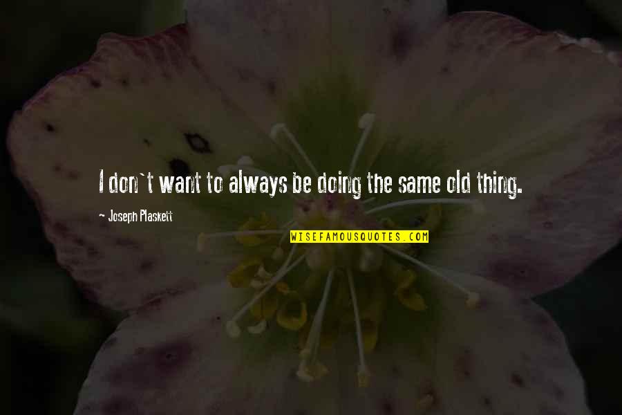Same Old Thing Quotes By Joseph Plaskett: I don't want to always be doing the