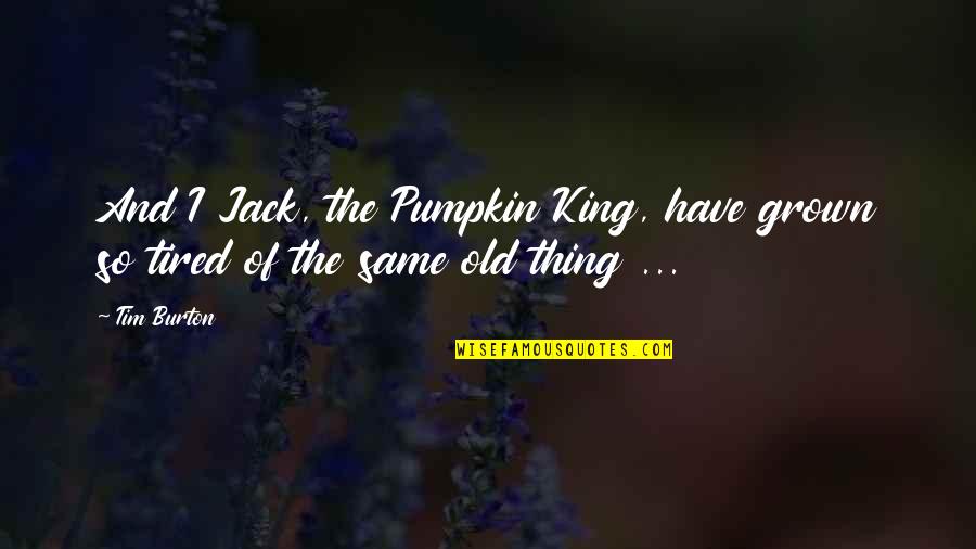 Same Old Thing Quotes By Tim Burton: And I Jack, the Pumpkin King, have grown