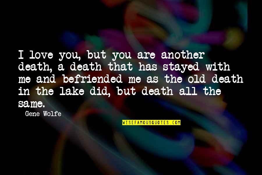 Same Old You Quotes By Gene Wolfe: I love you, but you are another death,