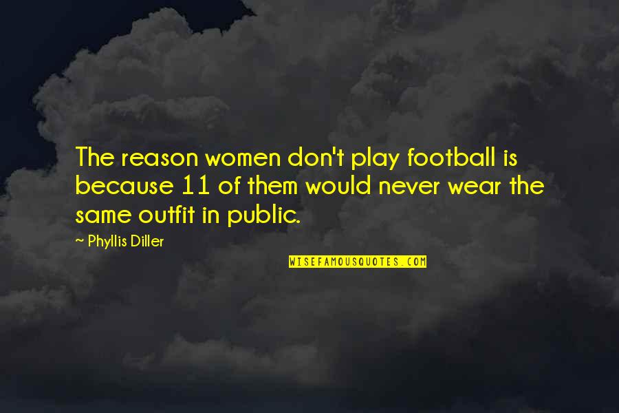 Same Outfit Quotes By Phyllis Diller: The reason women don't play football is because