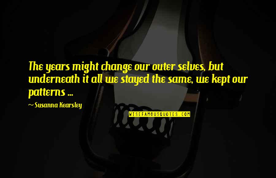 Same Patterns Quotes By Susanna Kearsley: The years might change our outer selves, but Same Patterns Quotes By Susanna Kearsley: The years might change our outer selves, but