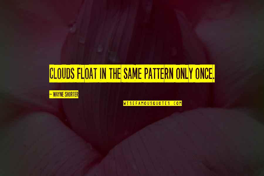 Same Patterns Quotes By Wayne Shorter: Clouds float in the same pattern only once. Same Patterns Quotes By Wayne Shorter: Clouds float in the same pattern only once.