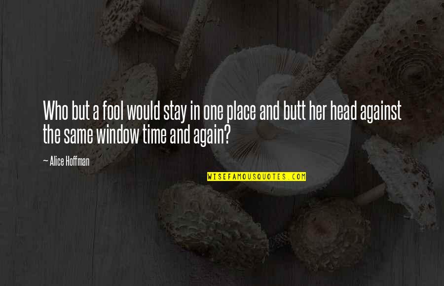 Same Place Same Time Quotes By Alice Hoffman: Who but a fool would stay in one