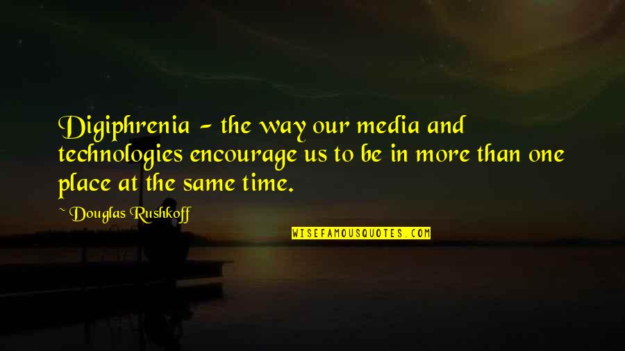 Same Place Same Time Quotes By Douglas Rushkoff: Digiphrenia - the way our media and technologies