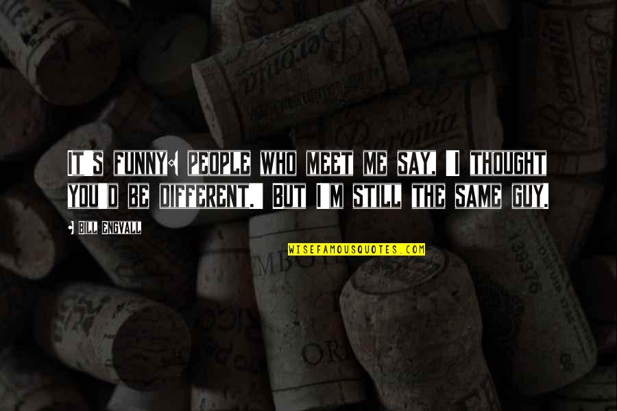 Same Same But Different Quotes By Bill Engvall: It's funny: people who meet me say, 'I Same Same But Different Quotes By Bill Engvall: It's funny: people who meet me say, 'I