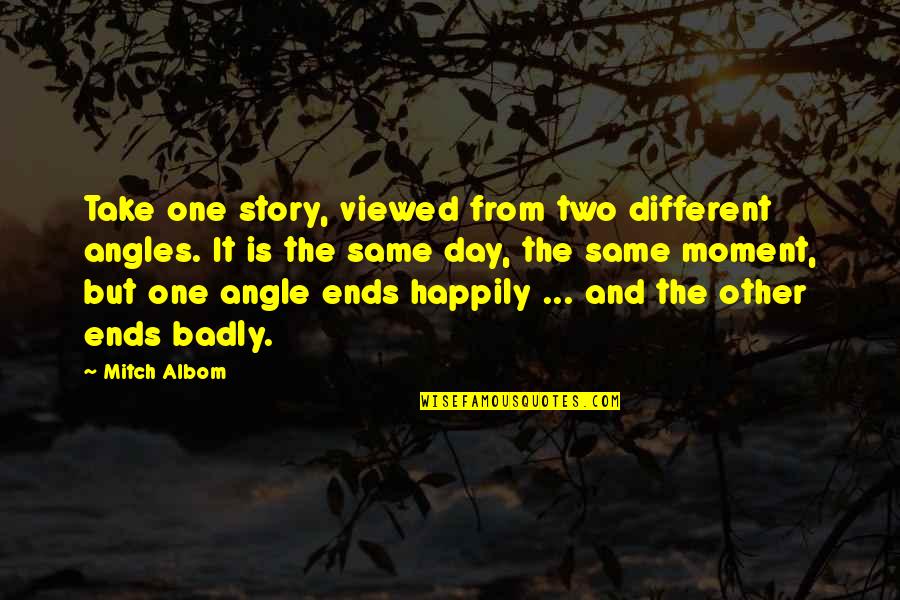 Same Story Different Day Quotes By Mitch Albom: Take one story, viewed from two different angles.