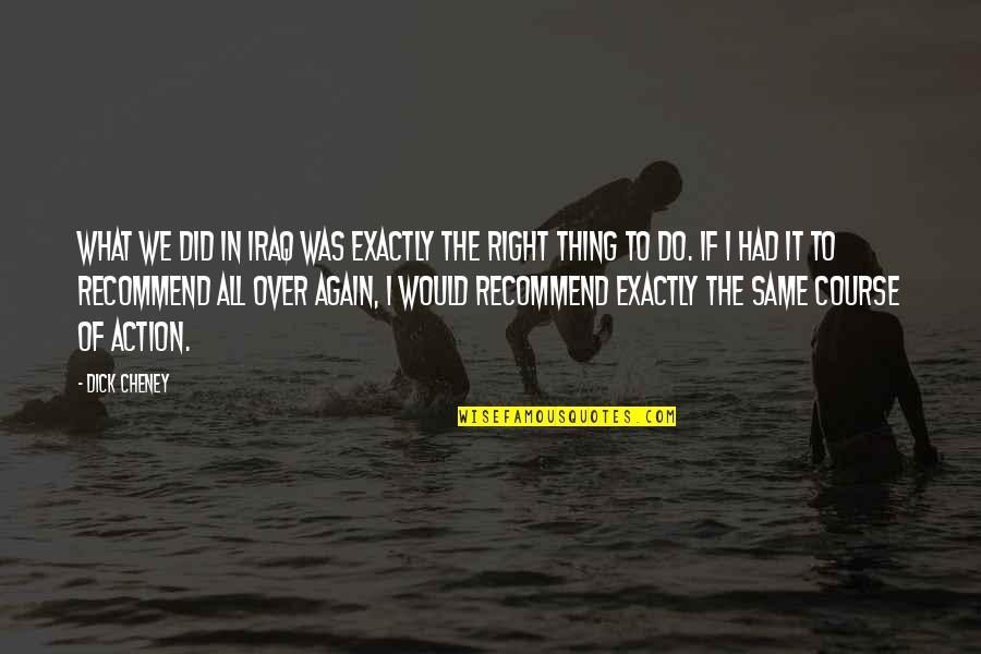 Same Thing Again Quotes By Dick Cheney: What we did in Iraq was exactly the Same Thing Again Quotes By Dick Cheney: What we did in Iraq was exactly the