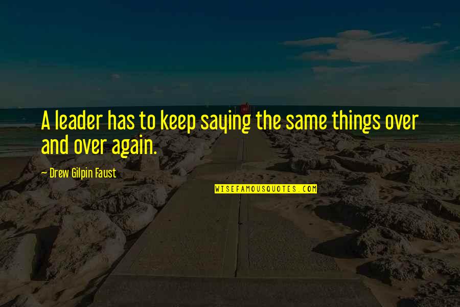 Same Thing Again Quotes By Drew Gilpin Faust: A leader has to keep saying the same Same Thing Again Quotes By Drew Gilpin Faust: A leader has to keep saying the same