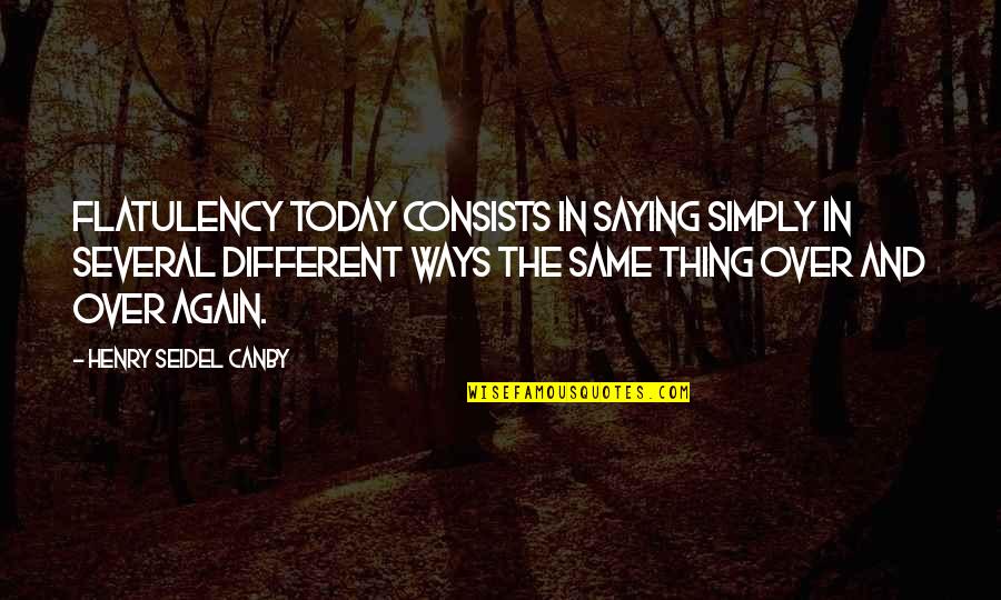 Same Thing Again Quotes By Henry Seidel Canby: Flatulency today consists in saying simply in several