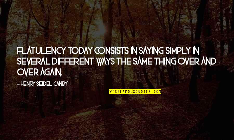 Same Thing Again Quotes By Henry Seidel Canby: Flatulency today consists in saying simply in several Same Thing Again Quotes By Henry Seidel Canby: Flatulency today consists in saying simply in several
