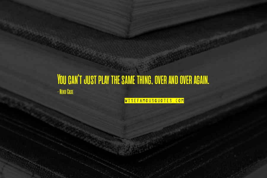Same Thing Again Quotes By Neko Case: You can't just play the same thing, over