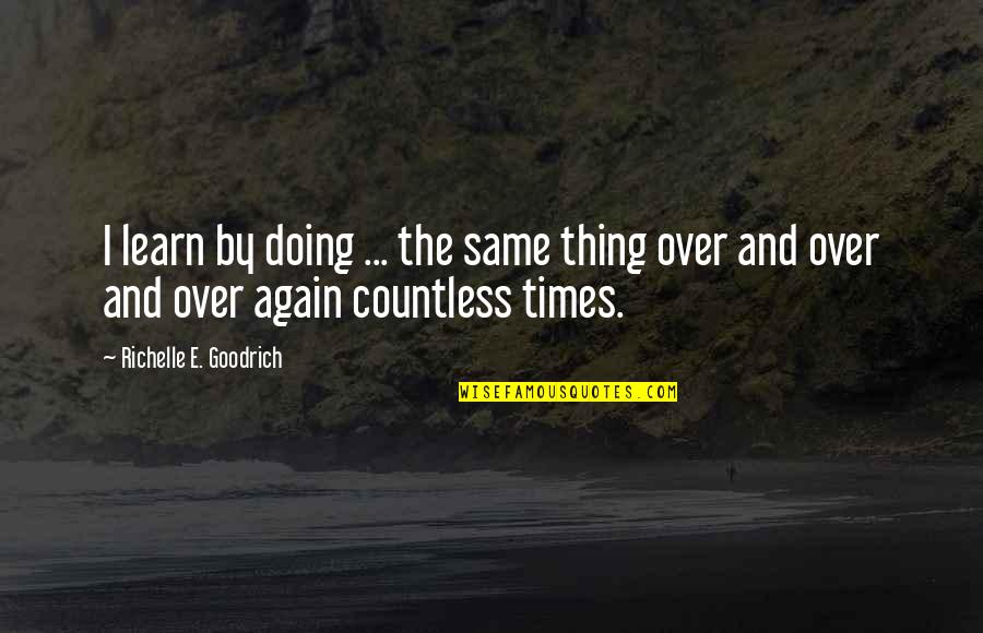 Same Thing Again Quotes By Richelle E. Goodrich: I learn by doing ... the same thing Same Thing Again Quotes By Richelle E. Goodrich: I learn by doing ... the same thing