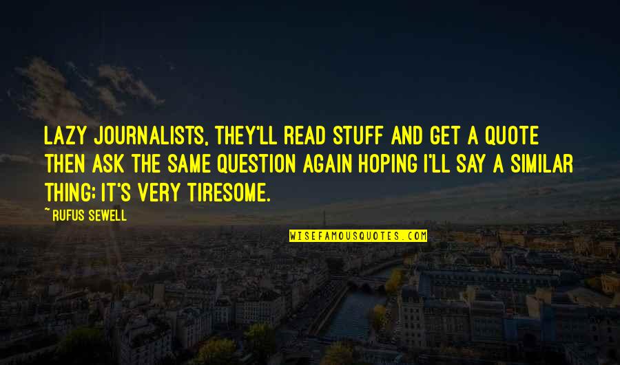 Same Thing Again Quotes By Rufus Sewell: Lazy journalists, they'll read stuff and get a Same Thing Again Quotes By Rufus Sewell: Lazy journalists, they'll read stuff and get a