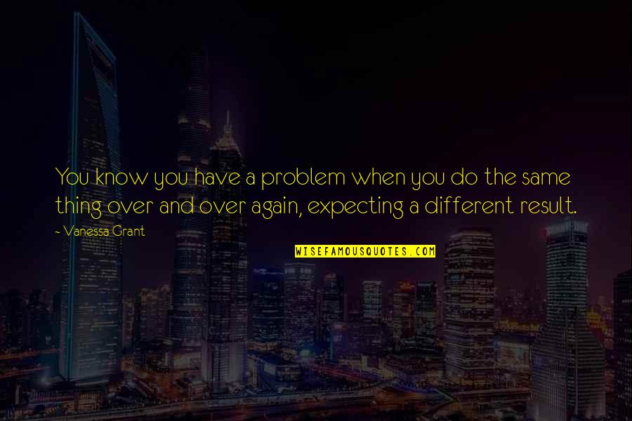 Same Thing Again Quotes By Vanessa Grant: You know you have a problem when you Same Thing Again Quotes By Vanessa Grant: You know you have a problem when you
