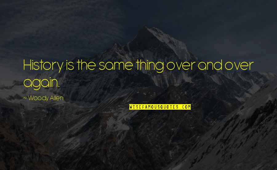 Same Thing Again Quotes By Woody Allen: History is the same thing over and over Same Thing Again Quotes By Woody Allen: History is the same thing over and over