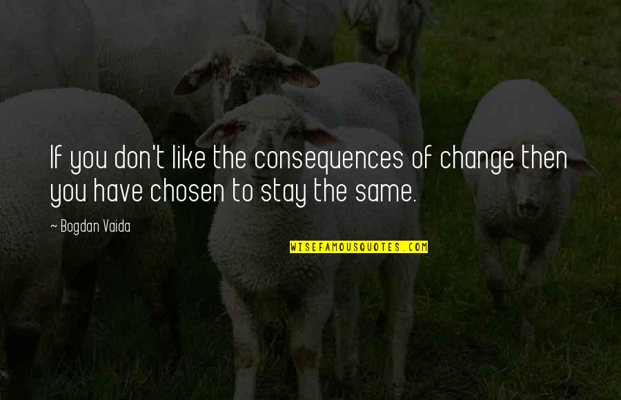Same To You Quotes By Bogdan Vaida: If you don't like the consequences of change