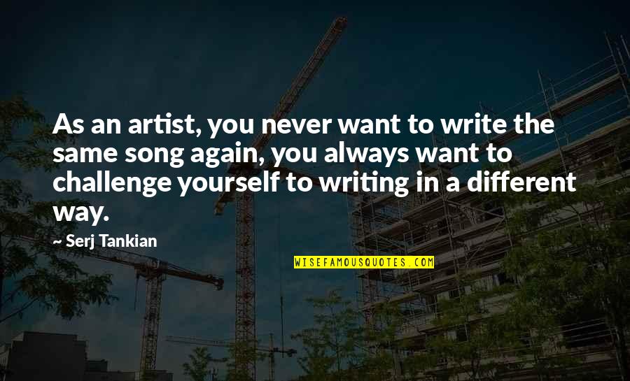 Same To You Quotes By Serj Tankian: As an artist, you never want to write