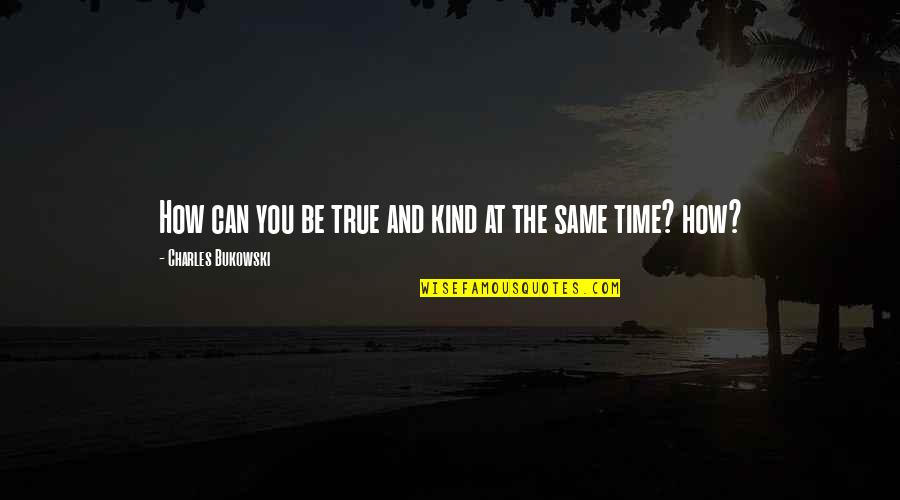Same True Quotes By Charles Bukowski: How can you be true and kind at Same True Quotes By Charles Bukowski: How can you be true and kind at