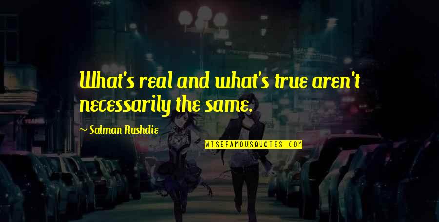 Same True Quotes By Salman Rushdie: What's real and what's true aren't necessarily the Same True Quotes By Salman Rushdie: What's real and what's true aren't necessarily the