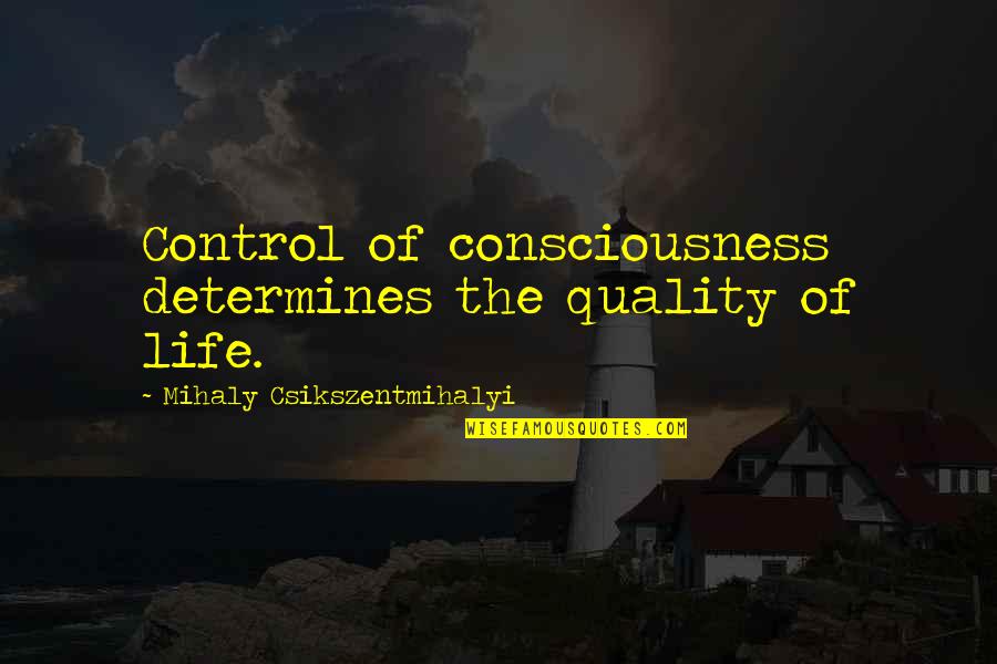 Sameday Quotes By Mihaly Csikszentmihalyi: Control of consciousness determines the quality of life. Sameday Quotes By Mihaly Csikszentmihalyi: Control of consciousness determines the quality of life.