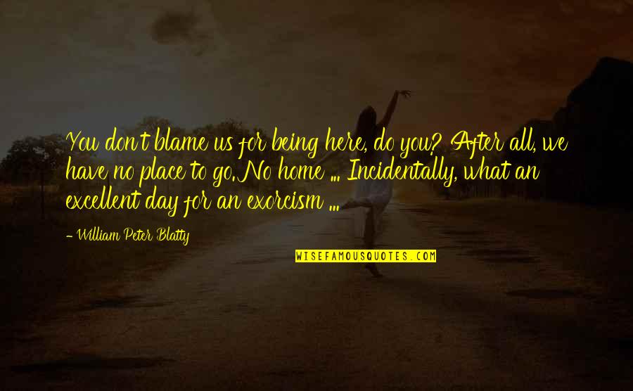 Samedy Ouk Quotes By William Peter Blatty: You don't blame us for being here, do
