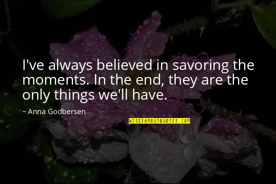 Sameed Saab Quotes By Anna Godbersen: I've always believed in savoring the moments. In Sameed Saab Quotes By Anna Godbersen: I've always believed in savoring the moments. In