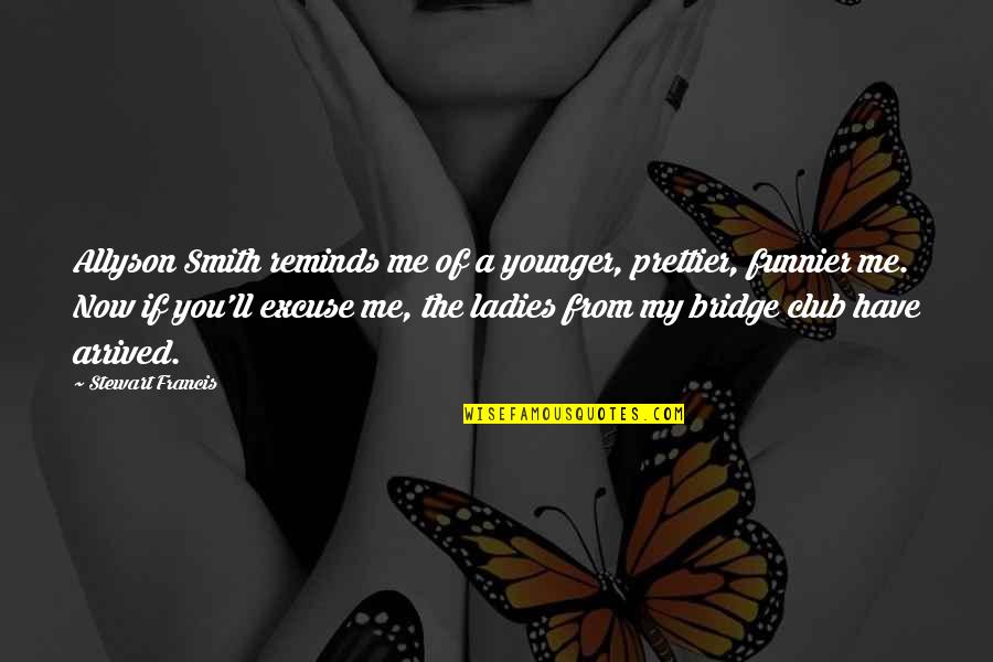 Samegoal Madison Quotes By Stewart Francis: Allyson Smith reminds me of a younger, prettier, Samegoal Madison Quotes By Stewart Francis: Allyson Smith reminds me of a younger, prettier,