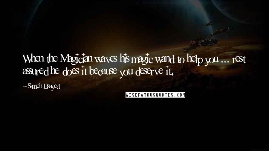 Sameh Elsayed quotes: When the Magician waves his magic wand to help you ... rest assured he does it because you deserve it.