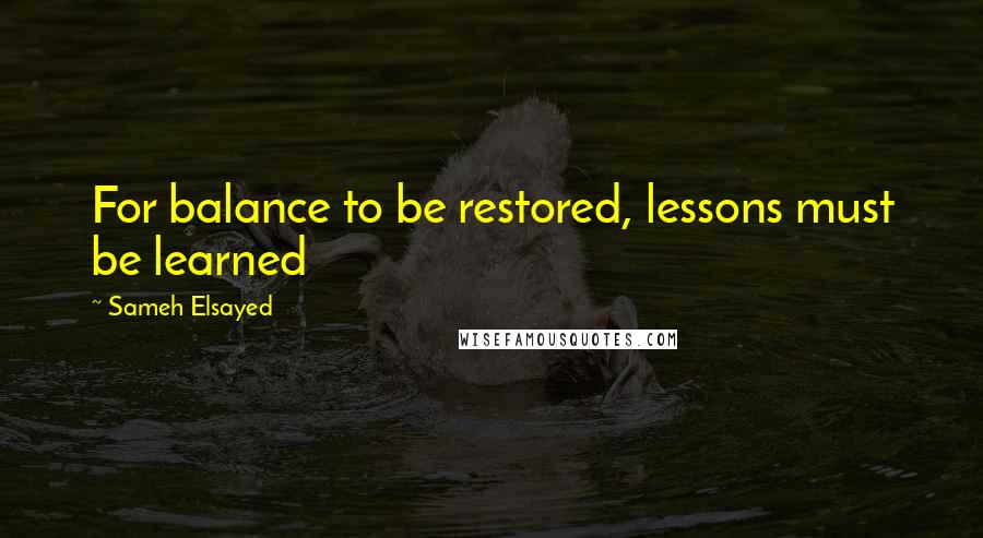Sameh Elsayed quotes: For balance to be restored, lessons must be learned