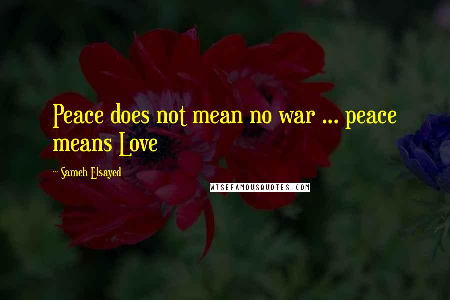 Sameh Elsayed quotes: Peace does not mean no war ... peace means Love