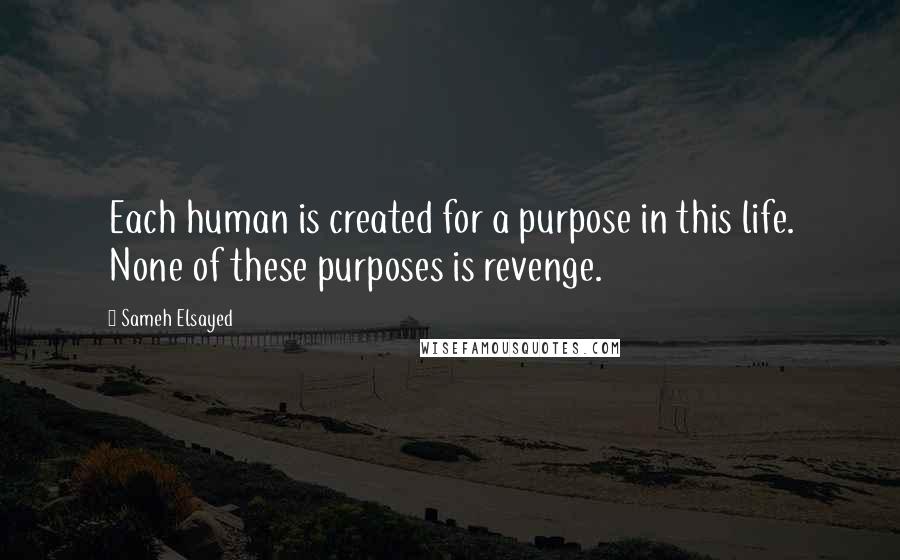 Sameh Elsayed quotes: Each human is created for a purpose in this life. None of these purposes is revenge.