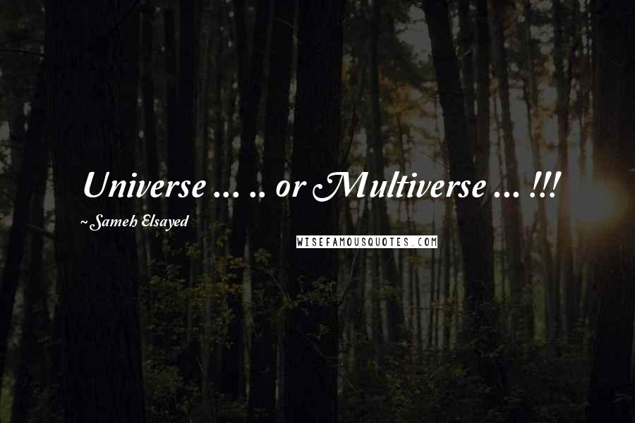 Sameh Elsayed quotes: Universe ... .. or Multiverse ... !!!