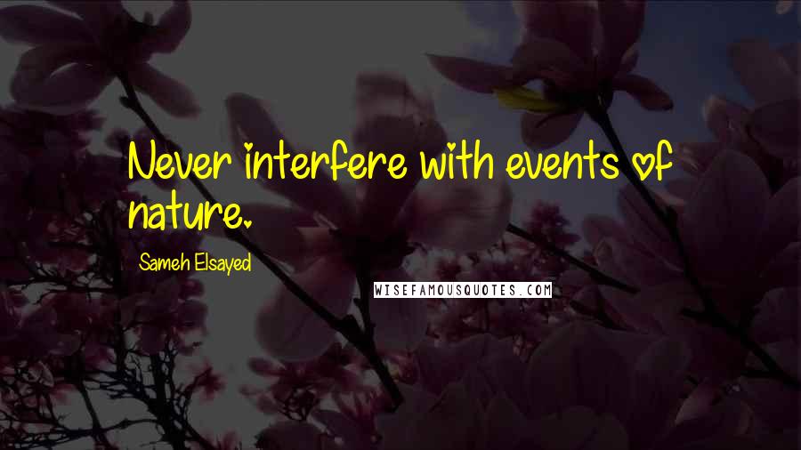 Sameh Elsayed quotes: Never interfere with events of nature.
