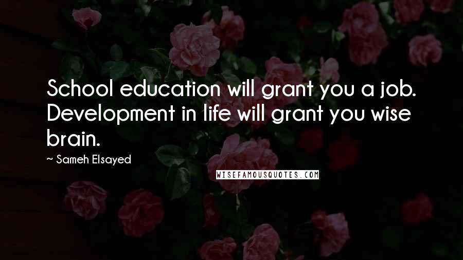 Sameh Elsayed quotes: School education will grant you a job. Development in life will grant you wise brain.