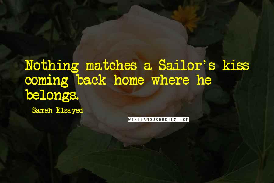 Sameh Elsayed quotes: Nothing matches a Sailor's kiss coming back home where he belongs.