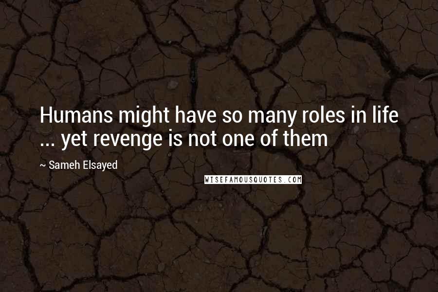 Sameh Elsayed quotes: Humans might have so many roles in life ... yet revenge is not one of them