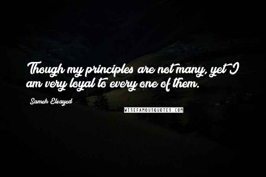 Sameh Elsayed quotes: Though my principles are not many, yet I am very loyal to every one of them.