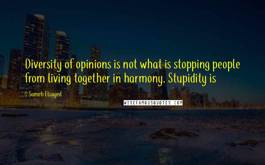 Sameh Elsayed quotes: Diversity of opinions is not what is stopping people from living together in harmony. Stupidity is